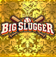 BIG SLUGGER
